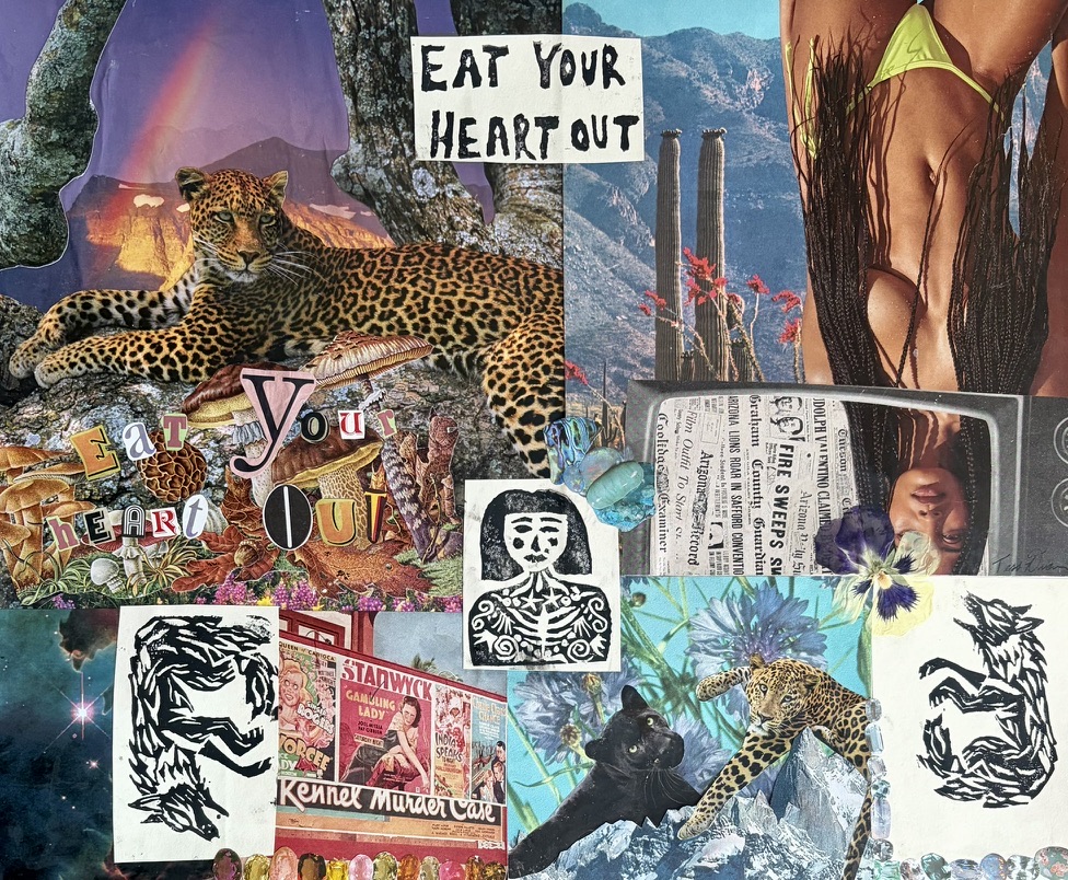 Eat Your Heart Out by Tess Duncan — a surreal collage of vintage magazine clippings including leopards, a rainbow-lit mountain and a mid-century television, with the title cut from paper letters, hand-carved lino cut figures and pressed pansies laid over it.